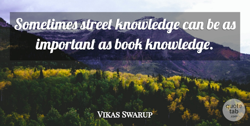 Vikas Swarup Quote About Book, Important, Sometimes: Sometimes Street Knowledge Can Be...