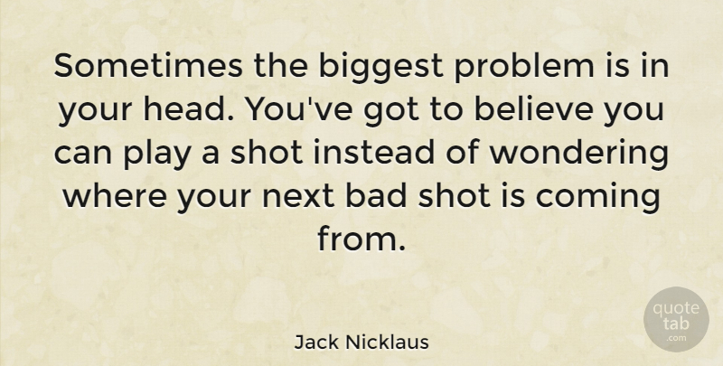 Jack Nicklaus Quote About Sports, Believe, Play: Sometimes The Biggest Problem Is...