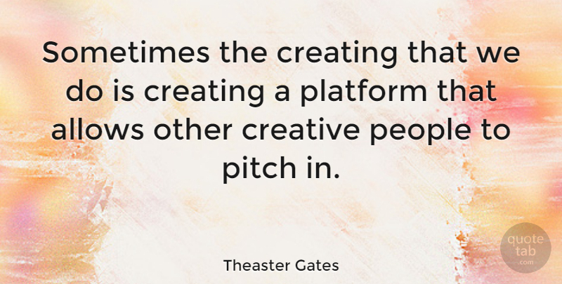 Theaster Gates Quote About Creating, People, Creative: Sometimes The Creating That We...