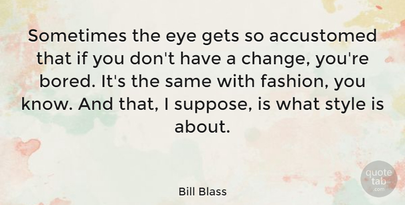 Bill Blass Quote About Fashion, Eye, Bored: Sometimes The Eye Gets So...