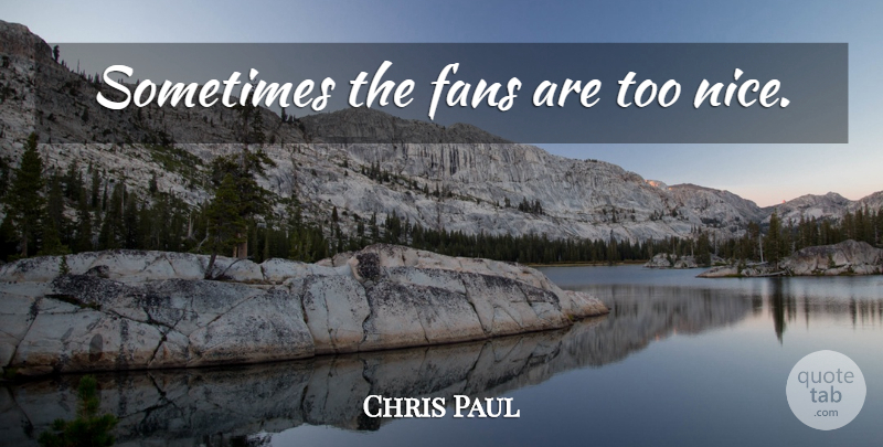 Chris Paul Quote About Nice, Fans, Sometimes: Sometimes The Fans Are Too...