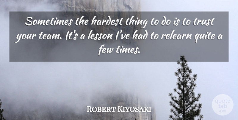 Robert Kiyosaki Quote About Inspiring, Team, Lessons: Sometimes The Hardest Thing To...