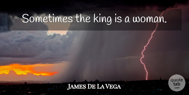 James De La Vega Quote About Kings, Sometimes: Sometimes The King Is A...