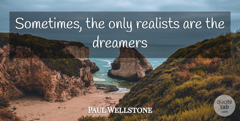 Paul Wellstone Quote About Dream, Dreamer, Sometimes: Sometimes The Only Realists Are...