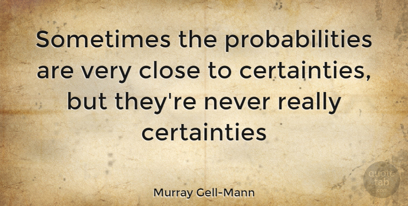 Murray Gell-Mann Quote About Sometimes, Certainty, Probability: Sometimes The Probabilities Are Very...