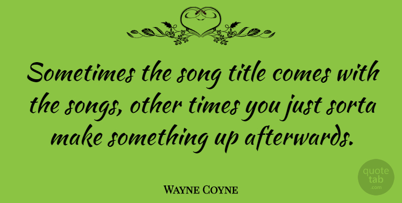 Wayne Coyne Quote About Song, Titles, Song Titles: Sometimes The Song Title Comes...