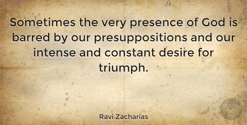 Ravi Zacharias Quote About Desire, Triumph, Sometimes: Sometimes The Very Presence Of...