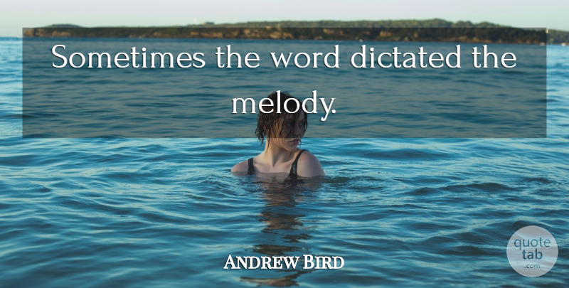 Andrew Bird Quote About Sometimes, Melody: Sometimes The Word Dictated The...