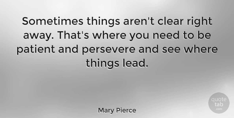 Mary Pierce Quote About Patience, Needs, Patient: Sometimes Things Arent Clear Right...