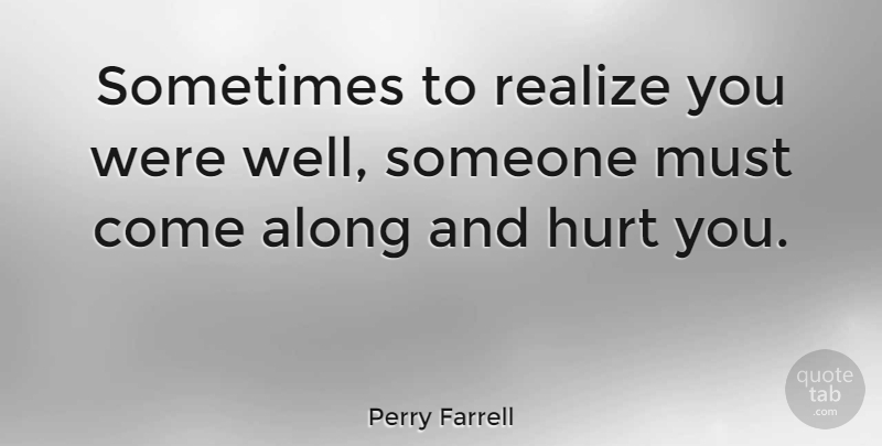 Perry Farrell Quote About Hurt, Sadness, Sometimes: Sometimes To Realize You Were...