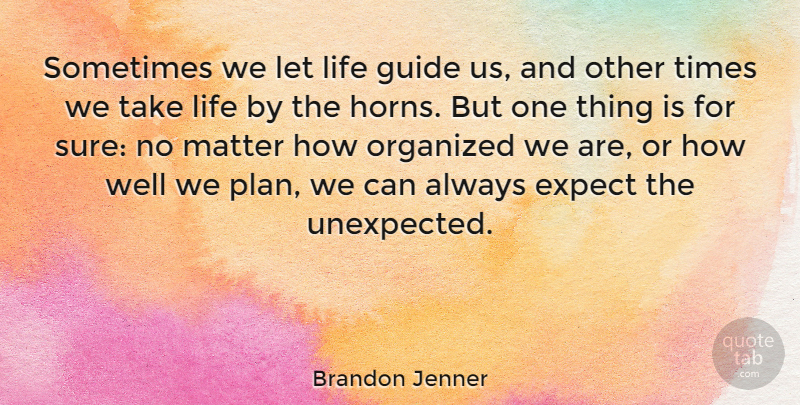 Brandon Jenner Quote About Guide, Life, Matter, Organized: Sometimes We Let Life Guide...