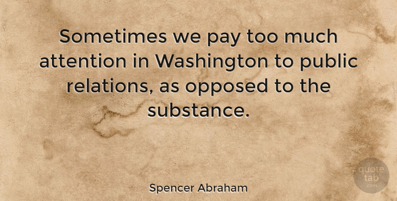 Spencer Abraham Quote About Attention, Substance, Pay: Sometimes We Pay Too Much...