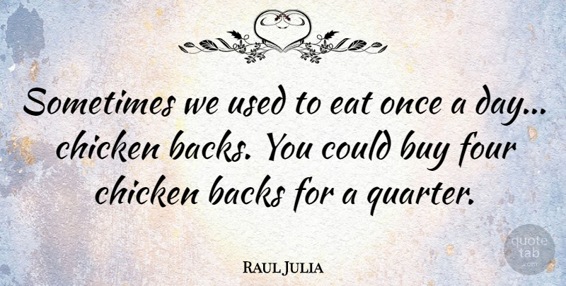Raul Julia Quote About Backs, Buy: Sometimes We Used To Eat...