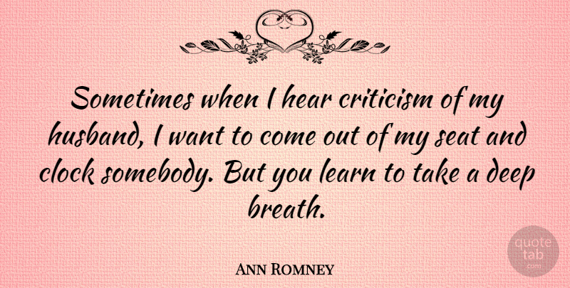 Ann Romney Quote About Husband, Criticism, Want: Sometimes When I Hear Criticism...