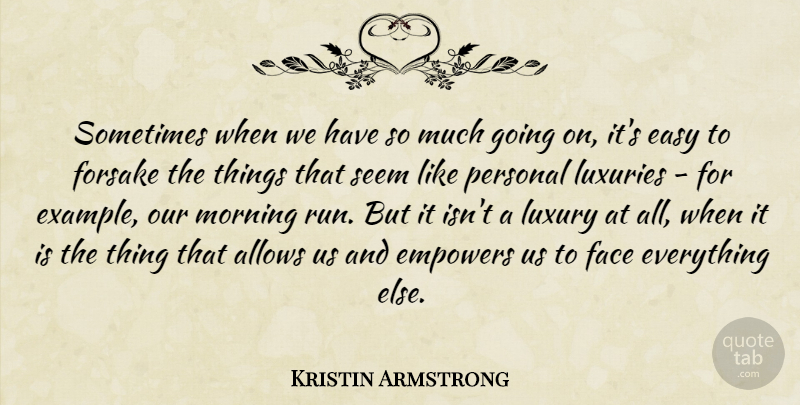 Kristin Armstrong Quote About Empowers, Face, Luxuries, Morning, Personal: Sometimes When We Have So...