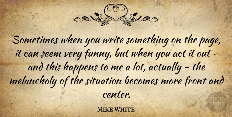 Mike White Quote About Writing, Pages, Sometimes: Sometimes When You Write Something...