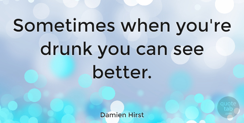 Damien Hirst Quote About Drunk, Sometimes: Sometimes When Youre Drunk You...