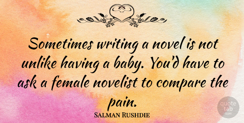 Salman Rushdie Quote About Baby, Pain, Writing: Sometimes Writing A Novel Is...