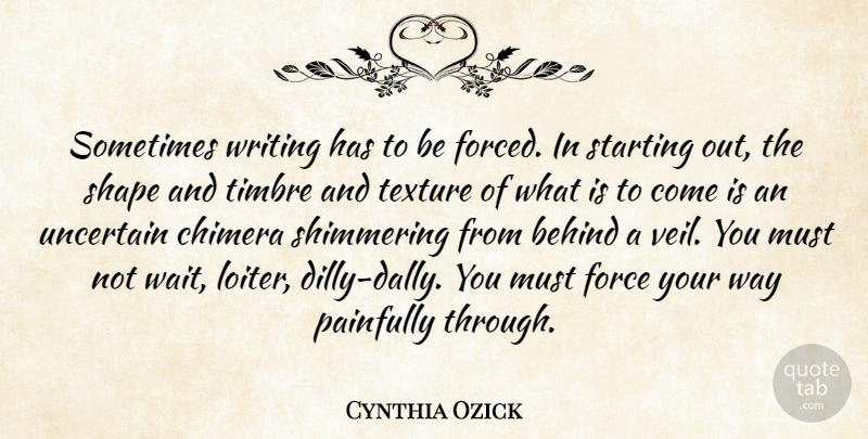 Cynthia Ozick Quote About Force, Painfully, Shape, Texture, Uncertain: Sometimes Writing Has To Be...