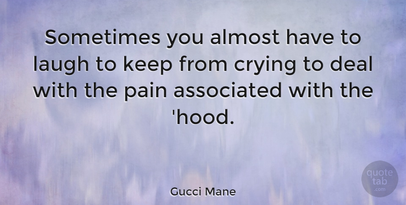 Gucci Mane Quote About Almost, Associated, Crying, Deal: Sometimes You Almost Have To...