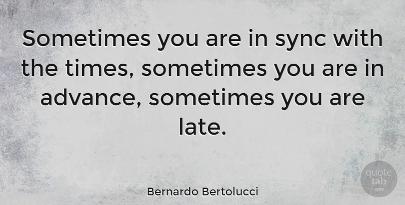Bernardo Bertolucci Quote About Sometimes, Sync, Late: Sometimes You Are In Sync...