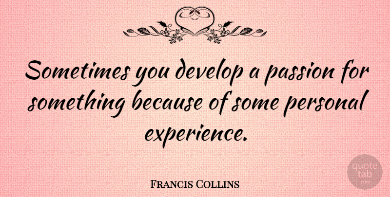 Francis Collins Quote About Passion, Sometimes, Personal Experiences: Sometimes You Develop A Passion...