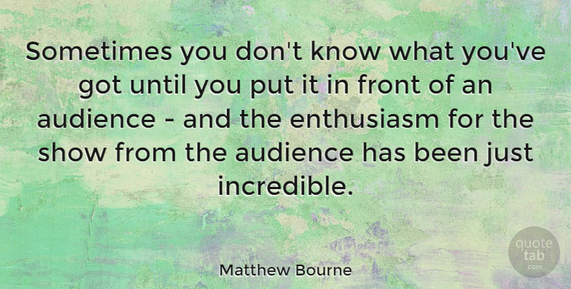 Matthew Bourne Quote About Until: Sometimes You Dont Know What...