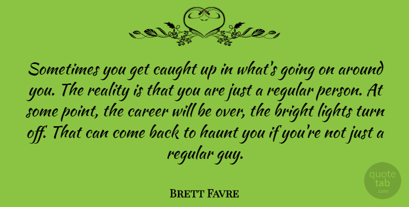 Brett Favre Quote About Reality, Light, Careers: Sometimes You Get Caught Up...