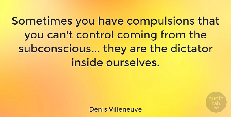 Denis Villeneuve Quote About Coming: Sometimes You Have Compulsions That...