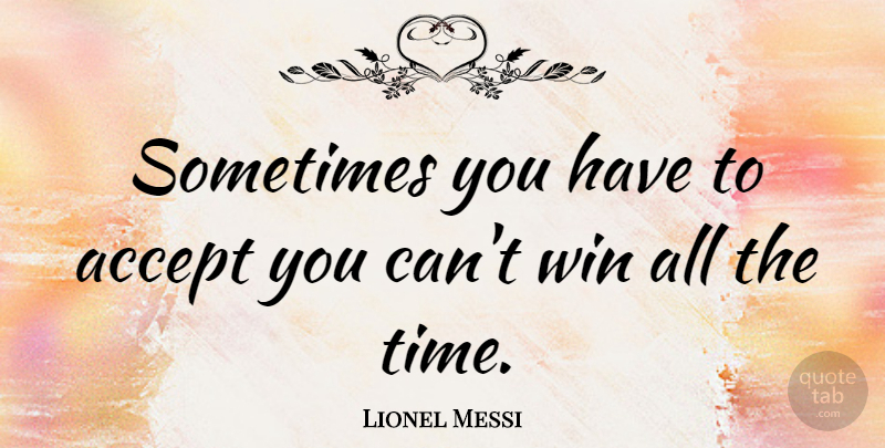 Lionel Messi Quote About Winning, Sometimes, Accepting: Sometimes You Have To Accept...