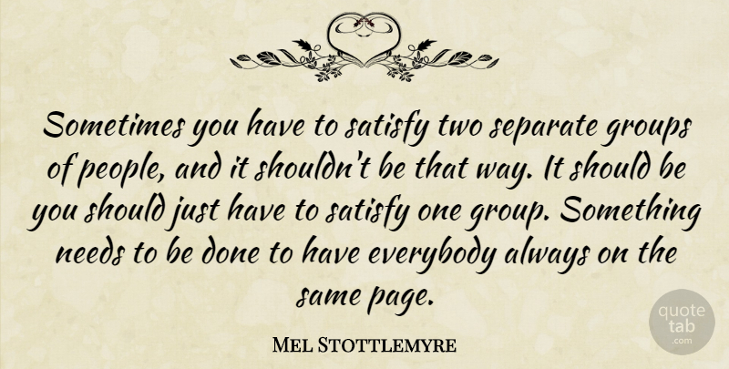 Mel Stottlemyre Quote About Everybody, Groups, Needs, Satisfy, Separate: Sometimes You Have To Satisfy...