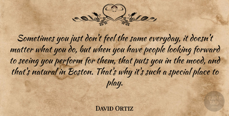 David Ortiz Quote About Boston, Play, People: Sometimes You Just Dont Feel...