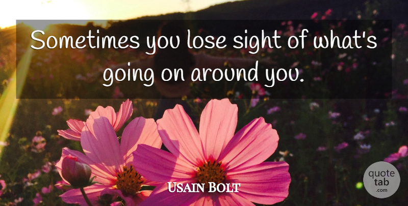 Usain Bolt Quote About Sight, Sometimes, Loses: Sometimes You Lose Sight Of...