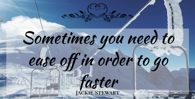 Jackie Stewart Quote About Order, Ease, Needs: Sometimes You Need To Ease...