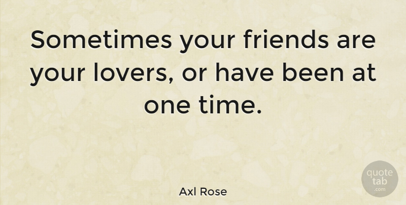 Axl Rose Quote About Lovers, Sometimes, Has Beens: Sometimes Your Friends Are Your...