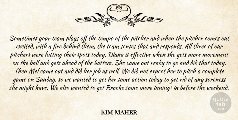Kim Maher Quote About Action, Ahead, Ball, Behind, Came: Sometimes Your Team Plays Off...