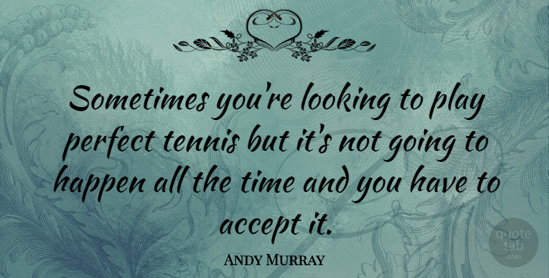 Andy Murray Quote About Play, Perfect, Tennis: Sometimes Youre Looking To Play...