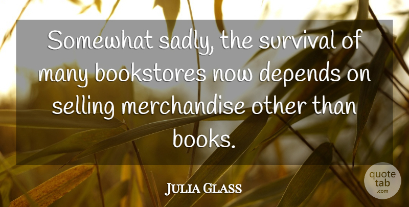 Julia Glass Quote About Bookstores, Depends, Somewhat: Somewhat Sadly The Survival Of...