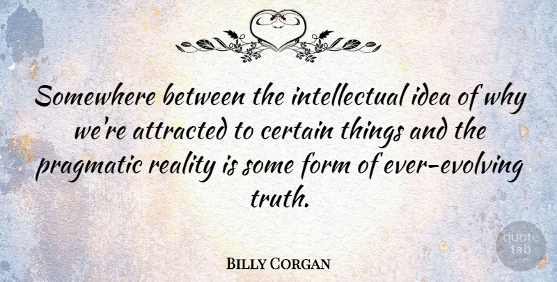 Billy Corgan Quote About Reality, Ideas, Intellectual: Somewhere Between The Intellectual Idea...