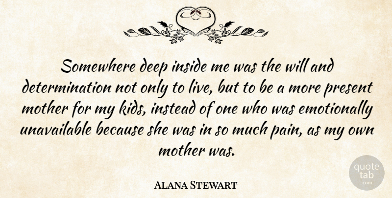 Alana Stewart Quote About Determination, Inside, Instead, Present, Somewhere: Somewhere Deep Inside Me Was...