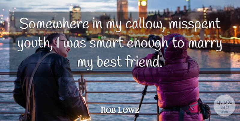 Rob Lowe Quote About Best, Marry, Misspent, Somewhere: Somewhere In My Callow Misspent...
