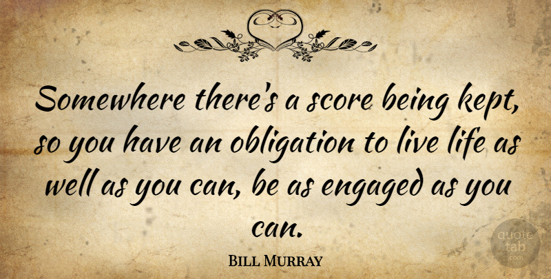 Bill Murray Quote About Life, Score, Obligation: Somewhere Theres A Score Being...