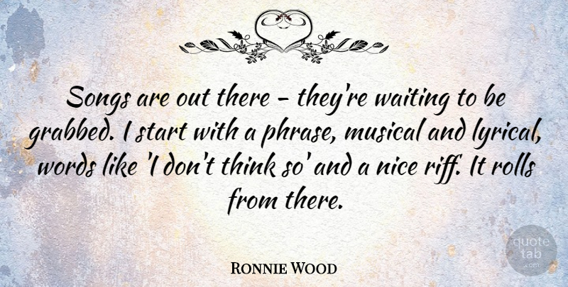 Ronnie Wood Quote About Musical, Nice, Rolls, Songs: Songs Are Out There Theyre...