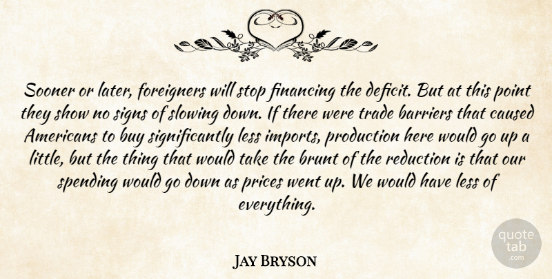 Jay Bryson Quote About Barriers, Brunt, Buy, Caused, Financing: Sooner Or Later Foreigners Will...