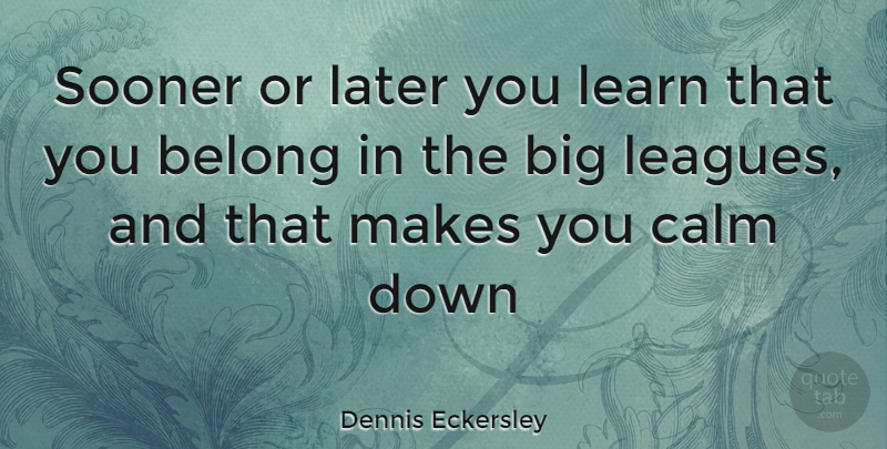 Dennis Eckersley Quote About League, Calm, Bigs: Sooner Or Later You Learn...