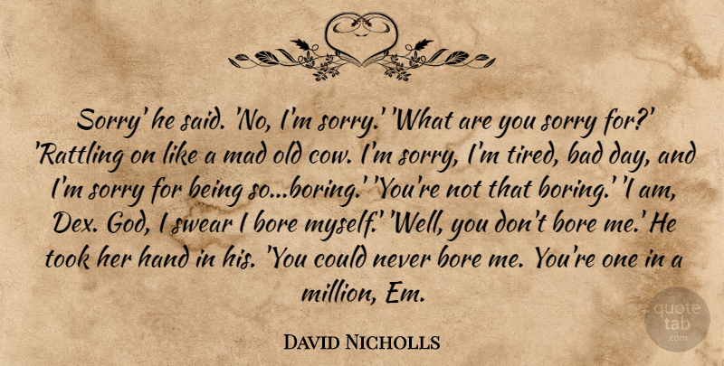 David Nicholls Quote About Sorry, Bad Day, Tired: Sorry He Said No Im...