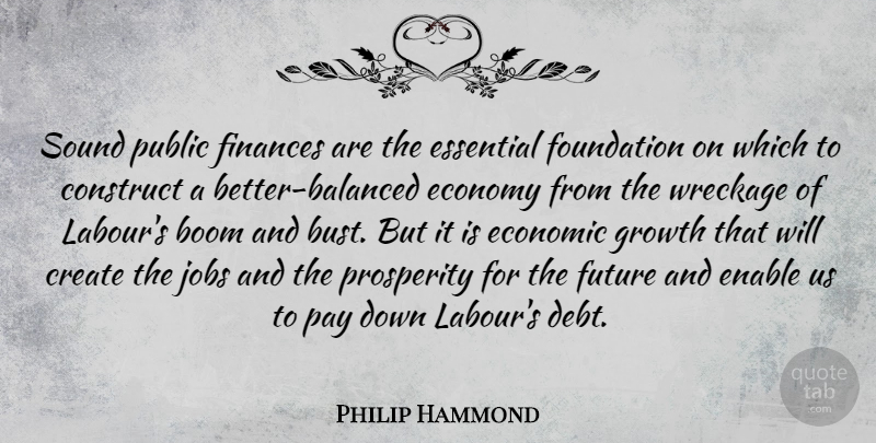 Philip Hammond Quote About Boom, Construct, Create, Economic, Economy: Sound Public Finances Are The...
