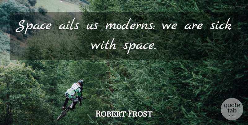 Robert Frost Quote About Space, Sick: Space Ails Us Moderns We...