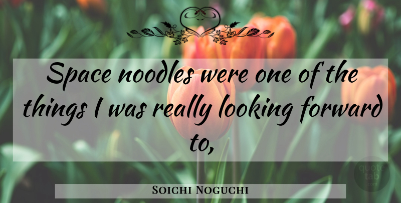Soichi Noguchi Quote About Forward, Looking, Noodles, Space: Space Noodles Were One Of...