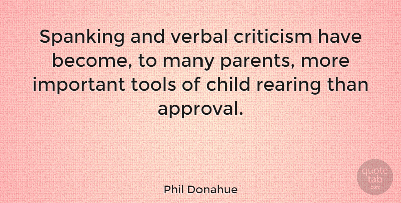 Phil Donahue Quote About Children, Parent, Important: Spanking And Verbal Criticism Have...